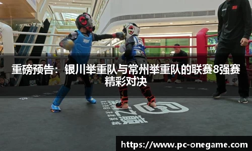 重磅预告：银川举重队与常州举重队的联赛8强赛精彩对决