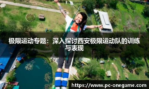 极限运动专题：深入探讨西安极限运动队的训练与表现