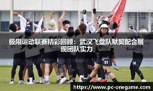 极限运动联赛精彩回顾：武汉飞盘队默契配合展现团队实力