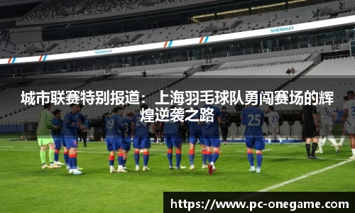 城市联赛特别报道：上海羽毛球队勇闯赛场的辉煌逆袭之路