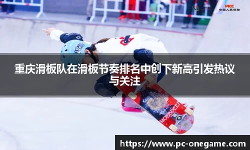 重庆滑板队在滑板节奏排名中创下新高引发热议与关注