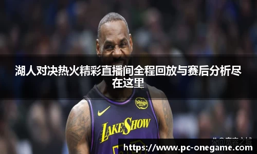 湖人对决热火精彩直播间全程回放与赛后分析尽在这里