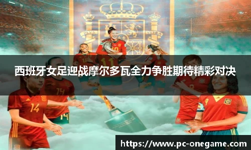 西班牙女足迎战摩尔多瓦全力争胜期待精彩对决