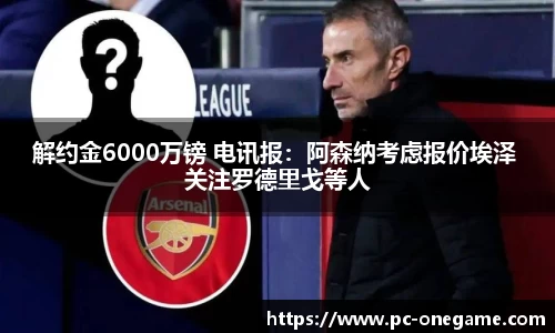 解约金6000万镑 电讯报：阿森纳考虑报价埃泽 关注罗德里戈等人